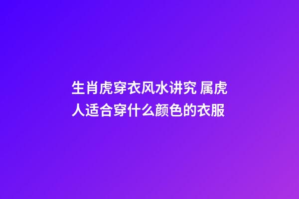生肖虎穿衣风水讲究 属虎人适合穿什么颜色的衣服